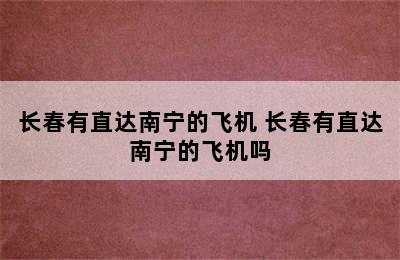 长春有直达南宁的飞机 长春有直达南宁的飞机吗